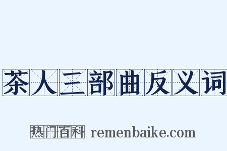 茶人三部曲反义词是什么意思的图片